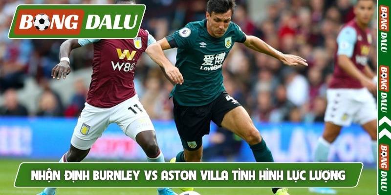Nhận định Burnley vs Aston Villa tình hình lực lượng