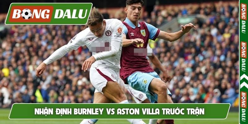 Nhận định Burnley vs Aston Villa tổng quan trước trận