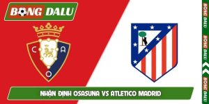 Nhận định Osasuna vs Atletico Madrid, 02h30, 13/05, La Liga