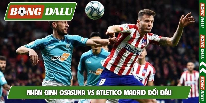 Nhận định Osasuna vs Atletico Madrid thành tích đối đầu